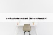 公司模型头像制作网站推荐（制作公司头像的软件）