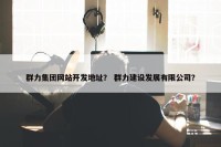 群力集团网站开发地址？ 群力建设发展有限公司？