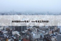 如何做好seo专员？ seo专员工作内容？