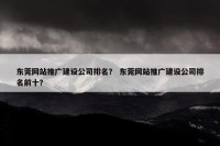 东莞网站推广建设公司排名？ 东莞网站推广建设公司排名前十？
