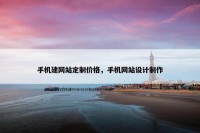 手机建网站定制价格，手机网站设计制作