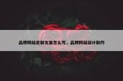 品牌网站定制文案怎么写，品牌网站设计制作
