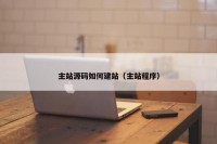主站源码如何建站（主站程序）