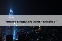 网页设计中怎样将图片放大（网页图片怎样放大缩小）