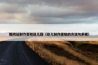 酷网站制作蛋糕幼儿园（幼儿制作蛋糕的方法与步骤）