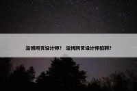 淄博网页设计师？ 淄博网页设计师招聘？