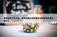 简易注销公司流程，简易注销公司流程先注销税务还是先做什么