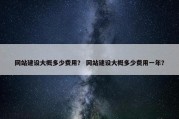 网站建设大概多少费用？ 网站建设大概多少费用一年？
