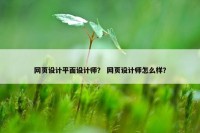 网页设计平面设计师？ 网页设计师怎么样？