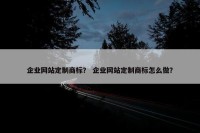 企业网站定制商标？ 企业网站定制商标怎么做？