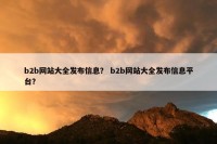 b2b网站大全发布信息？ b2b网站大全发布信息平台？