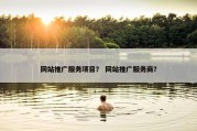 网站推广服务项目？ 网站推广服务商？