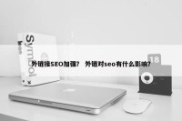 外链接SEO加强？ 外链对seo有什么影响？