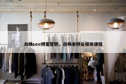 白杨seo博客营销，白杨老师自媒体课程