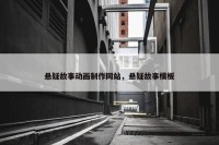 悬疑故事动画制作网站，悬疑故事模板