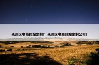 永川区电商网站定制？ 永川区电商网站定制公司？