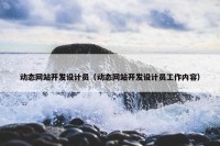 动态网站开发设计员（动态网站开发设计员工作内容）