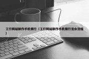 工行网站制作手机银行（工行网站制作手机银行流水流程）
