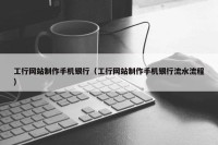 工行网站制作手机银行（工行网站制作手机银行流水流程）