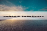 旅游网站开发需求分析（旅游网站的需求分析实验报告）