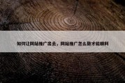 如何让网站推广出去，网站推广怎么做才能顺利