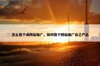 怎么做个或网站推广，如何做个网站推广自己产品