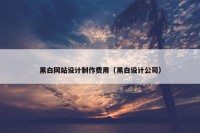黑白网站设计制作费用（黑白设计公司）