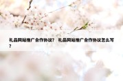 礼品网站推广合作协议？ 礼品网站推广合作协议怎么写？