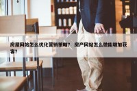 房屋网站怎么优化营销策略？ 房产网站怎么做能增加获客？