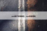 seo账户托管报价，seo托管费用