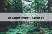 创意商品文案素材网站推广，商品创意怎么写