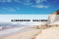 自己做网站网页归档？ 如何自己做网页？