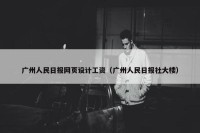 广州人民日报网页设计工资（广州人民日报社大楼）
