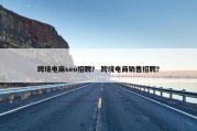 跨境电商seo招聘？ 跨境电商销售招聘？