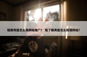 租服务器怎么做网站推广？ 租了服务器怎么搭建网站？