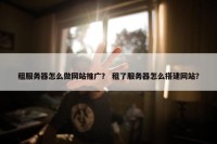租服务器怎么做网站推广？ 租了服务器怎么搭建网站？