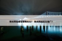 衡水网站建设策略优化？ 衡水网站优化推广？