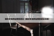 国际贸易网站模板建设（国际贸易网站模板建设流程）