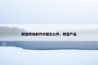 联盟网站制作衣服怎么样，联盟产品
