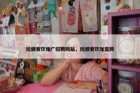 抚顺餐饮推广招聘网站，抚顺餐饮加盟网