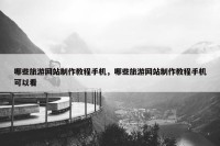 哪些旅游网站制作教程手机，哪些旅游网站制作教程手机可以看