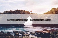 浙江质量网站制作流程？ 浙江质量在线怎么注册？