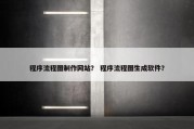 程序流程图制作网站？ 程序流程图生成软件？