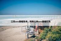 江苏seo黑帽技术，列举几种seo黑帽行为