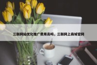 三联网站优化推广费用高吗，三联网上商城官网