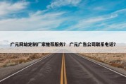 广元网站定制厂家推荐服务？ 广元广告公司联系电话？