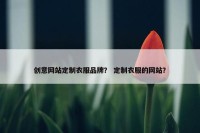 创意网站定制衣服品牌？ 定制衣服的网站？