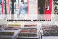 电脑端不能玩网页游戏设计，电脑没法玩网页游戏