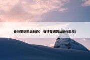 普特英语网站制作？ 普特英语网站制作教程？
