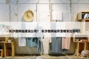 长沙做网站建设公司？ 长沙做网站开发哪家比较好？